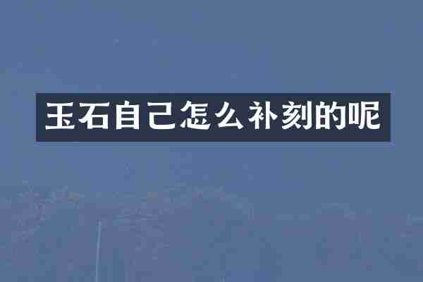 玉石自己怎么补刻的呢