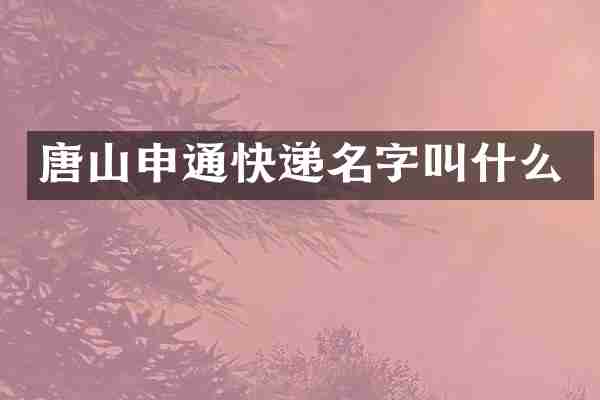 唐山申通快递名字叫什么