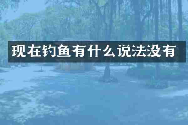 现在钓鱼有什么说法没有