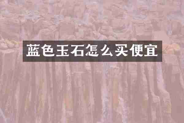 蓝色玉石怎么买便宜
