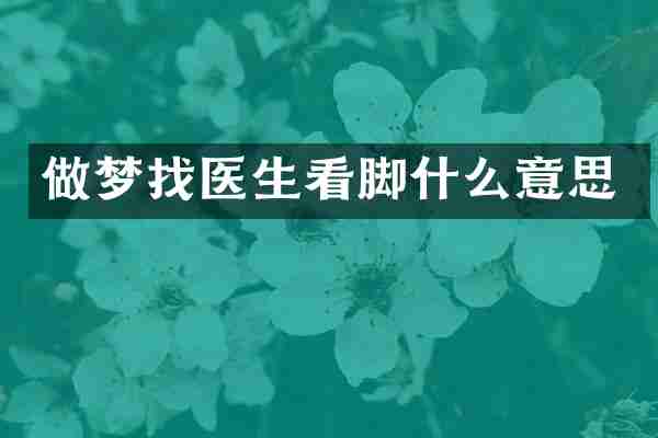 做梦找医生看脚什么意思