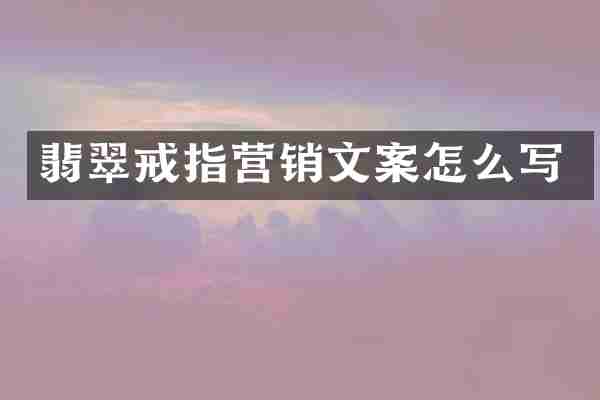 翡翠戒指营销文案怎么写