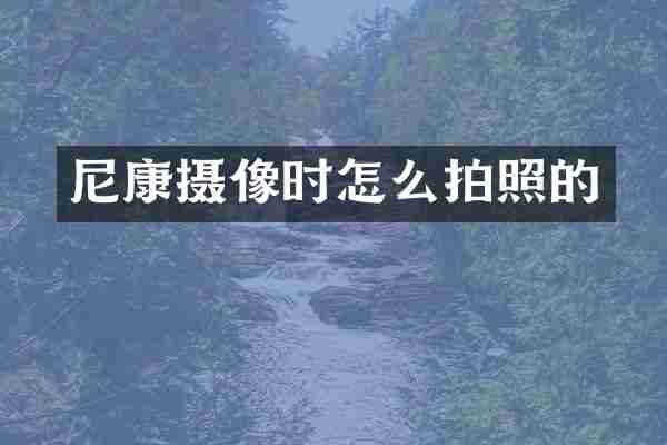 尼康摄像时怎么拍照的