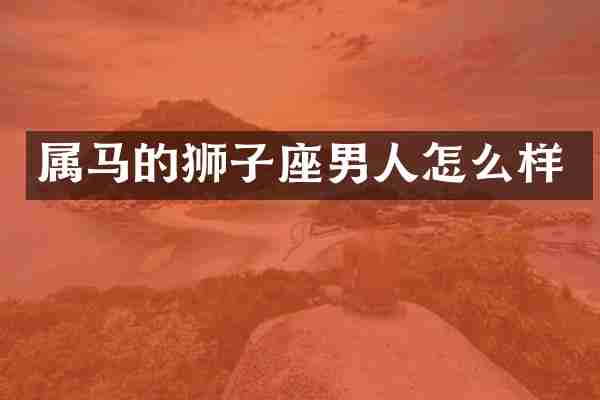 属马的狮子座男人怎么样