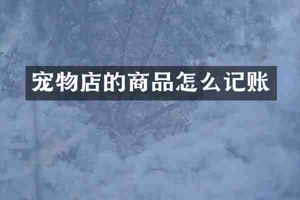 宠物店的商品怎么记账