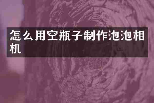 怎么用空瓶子制作泡泡相机