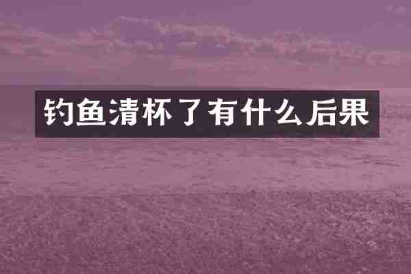 钓鱼清杯了有什么后果