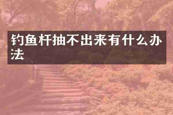 钓鱼杆抽不出来有什么办法