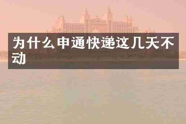 为什么申通快递这几天不动