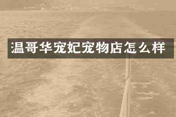 温哥华宠妃宠物店怎么样