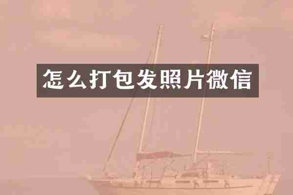 怎么打包发照片微信