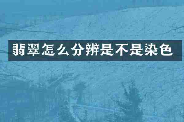 翡翠怎么分辨是不是染色