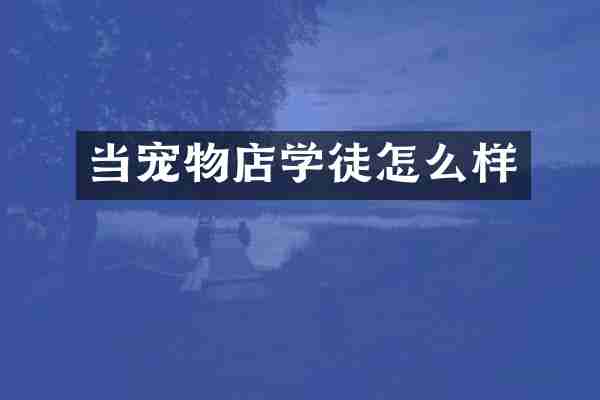 当宠物店学徒怎么样