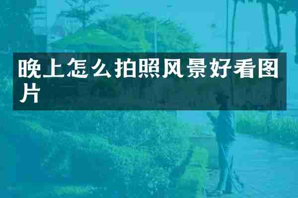 晚上怎么拍照风景好看图片