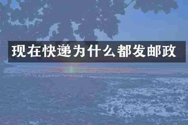 现在快递为什么都发邮政