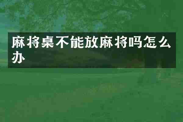 麻将桌不能放麻将吗怎么办