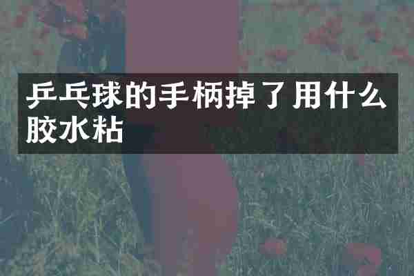 乒乓球的手柄掉了用什么胶水粘