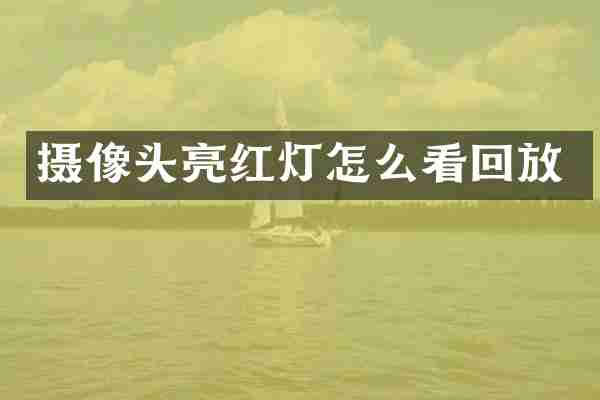摄像头亮红灯怎么看回放