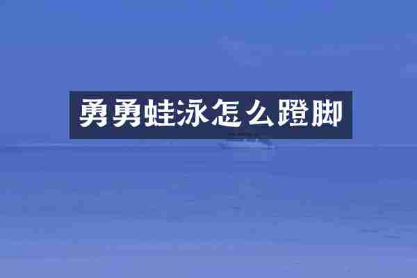 勇勇蛙泳怎么蹬脚