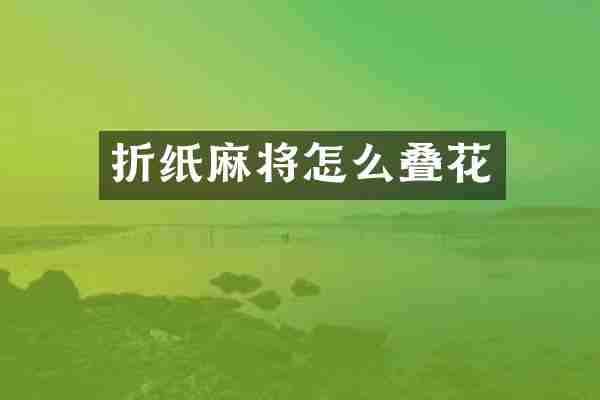 折纸麻将怎么叠花