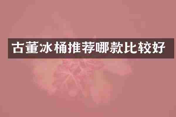 古董冰桶推荐哪款比较好