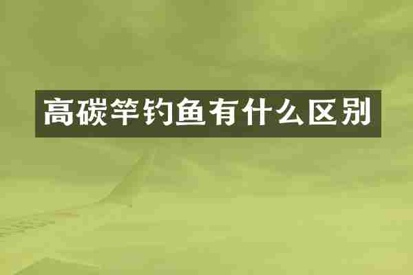 高碳竿钓鱼有什么区别