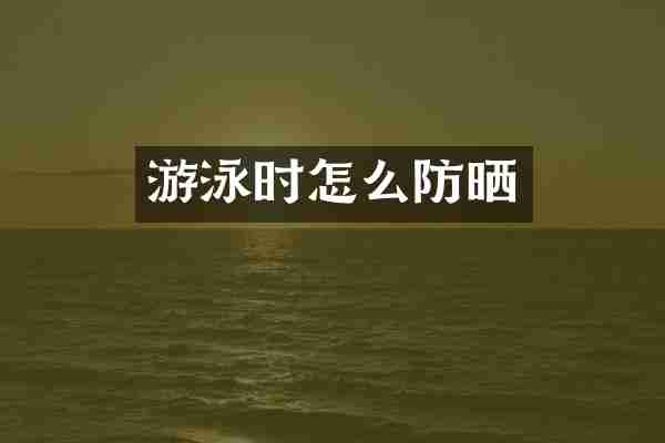 游泳时怎么防晒