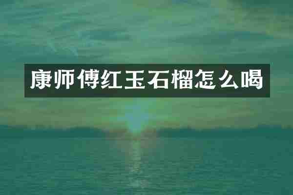 康师傅红玉石榴怎么喝