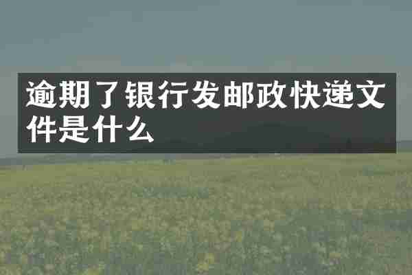 逾期了银行发邮政快递文件是什么