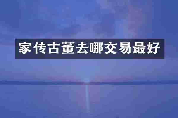 家传古董去哪交易最好