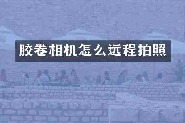 胶卷相机怎么远程拍照