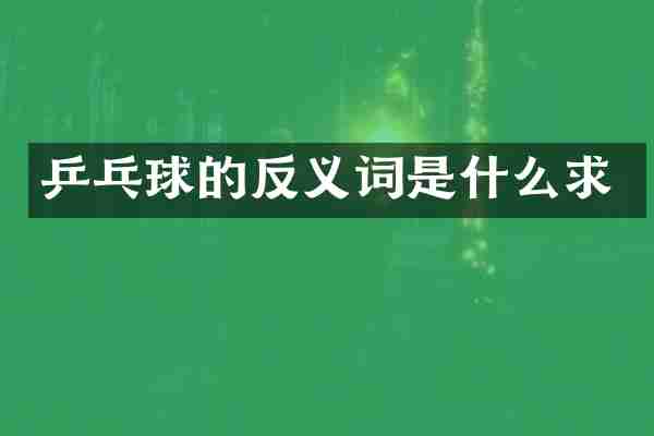 乒乓球的反义词是什么求