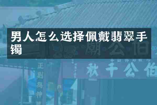 男人怎么选择佩戴翡翠手镯