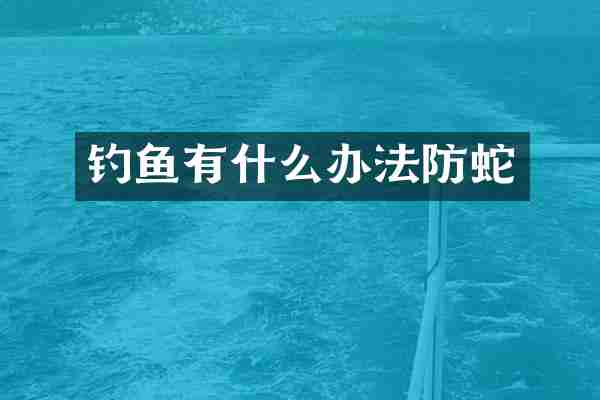 钓鱼有什么办法防蛇