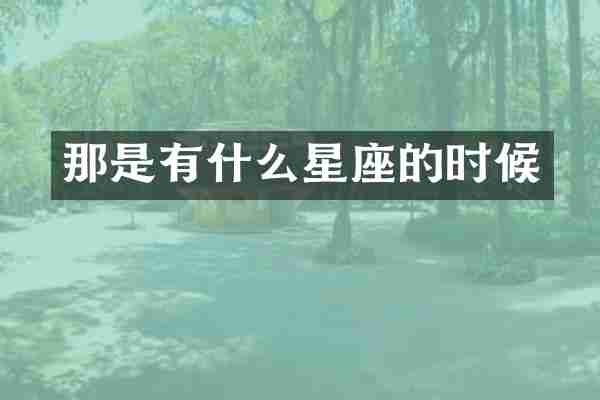 那是有什么星座的时候