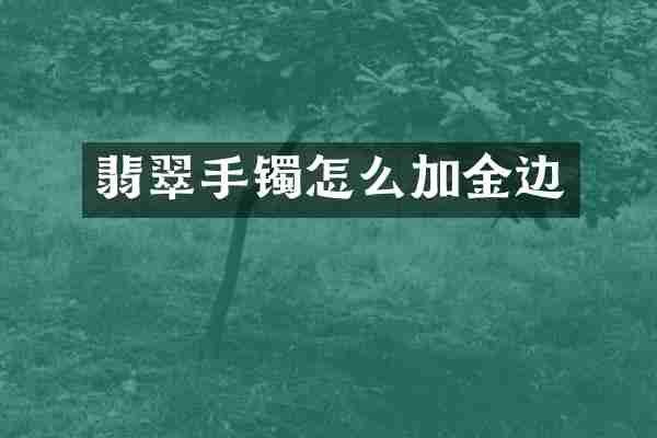 翡翠手镯怎么加金边