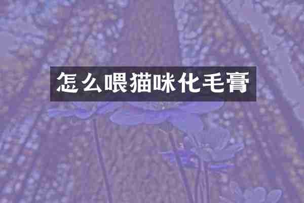 怎么喂猫咪化毛膏