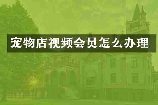 宠物店视频会员怎么办理