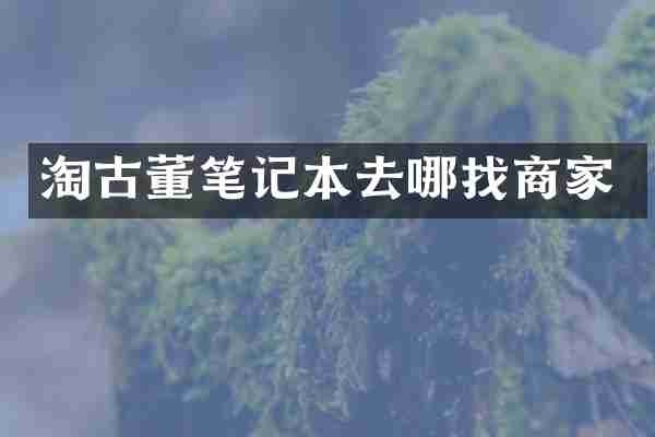 淘古董笔记本去哪找商家
