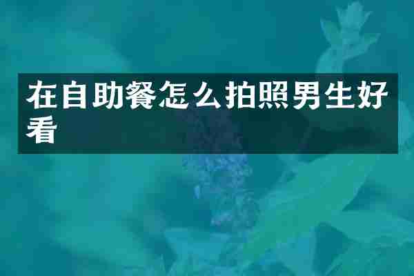 在自助餐怎么拍照男生好看