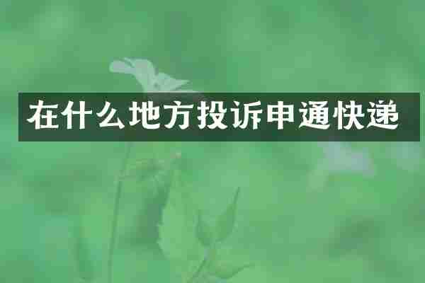 在什么地方投诉申通快递