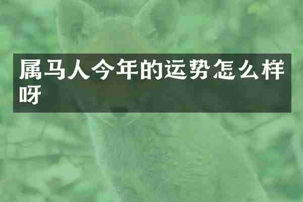 属马人今年的运势怎么样呀