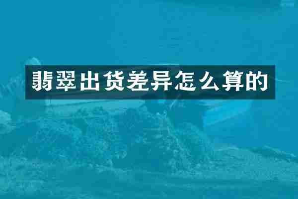翡翠出货差异怎么算的