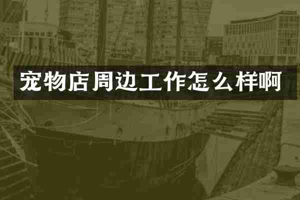 宠物店周边工作怎么样啊