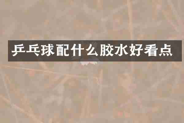 乒乓球配什么胶水好看点