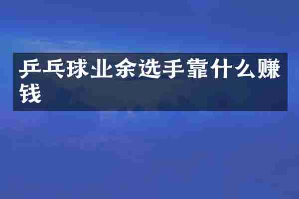 乒乓球业余选手靠什么赚钱