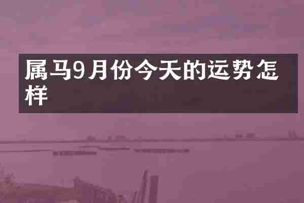 属马9月份今天的运势怎么样