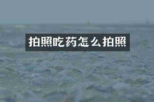 拍照吃药怎么拍照