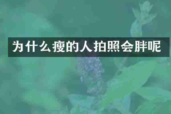 为什么瘦的人拍照会胖呢