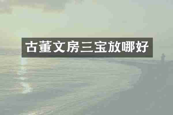 古董文房三宝放哪好